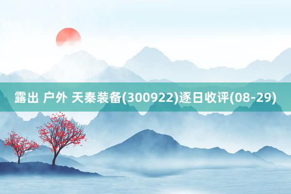 露出 户外 天秦装备(300922)逐日收评(08-29)