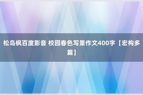 松岛枫百度影音 校园春色写景作文400字【宏构多篇】